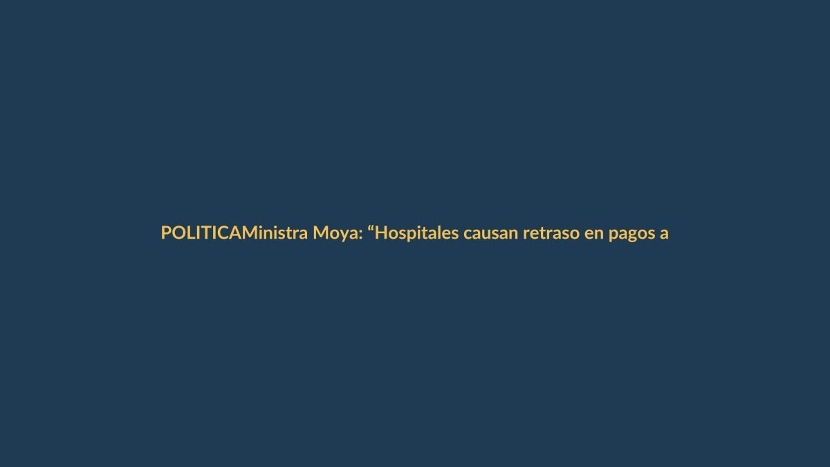 Ministra Moya: “Hospitales causan retraso en pagos a proveedores”