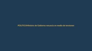 Ministro de Gobierno renuncia en medio de tensiones políticas y recortes