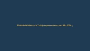 Ministro de Trabajo espera consenso para SBU 2026: ¿cuánto podría subir?