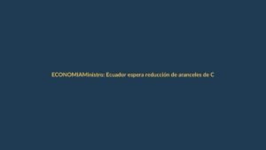 Ministro: Ecuador espera reducción de aranceles de Colombia