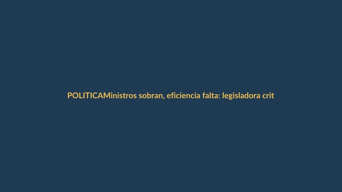 Ministros sobran, eficiencia falta: legisladora critica reducción