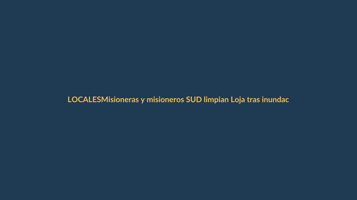 Misioneras y misioneros SUD limpian Loja tras inundaciones