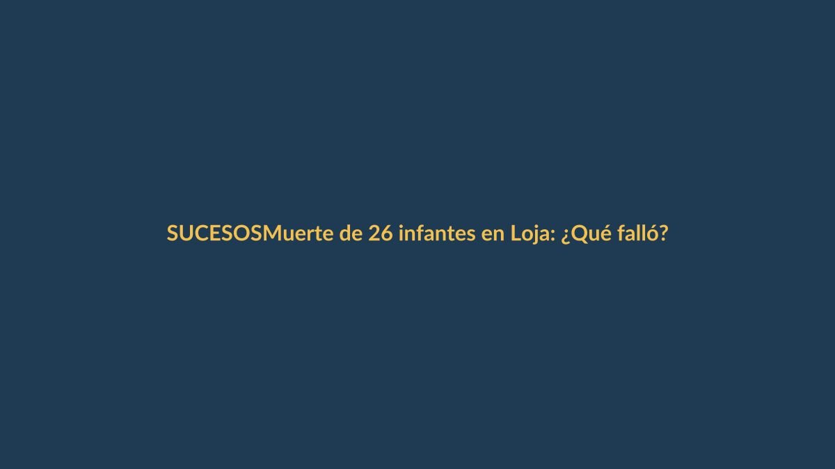 Muerte de 26 infantes en Loja: ¿Qué falló?