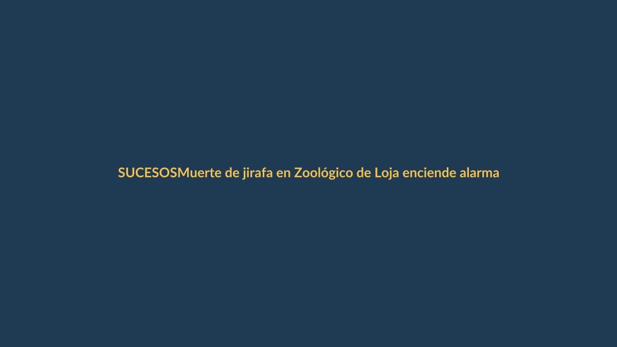 Muerte de jirafa en Zoológico de Loja enciende alarmas