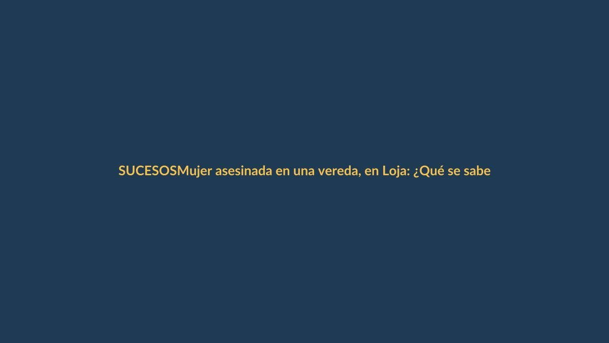 Mujer asesinada en una vereda, en Loja: ¿Qué se sabe de este hecho?