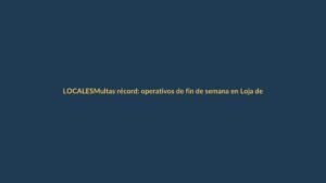 Multas récord: operativos de fin de semana en Loja dejan cientos de sanciones