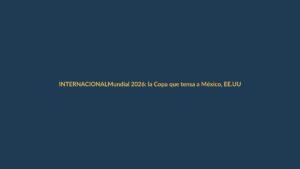 Mundial 2026: la Copa que tensa a México, EE.UU. y Canadá