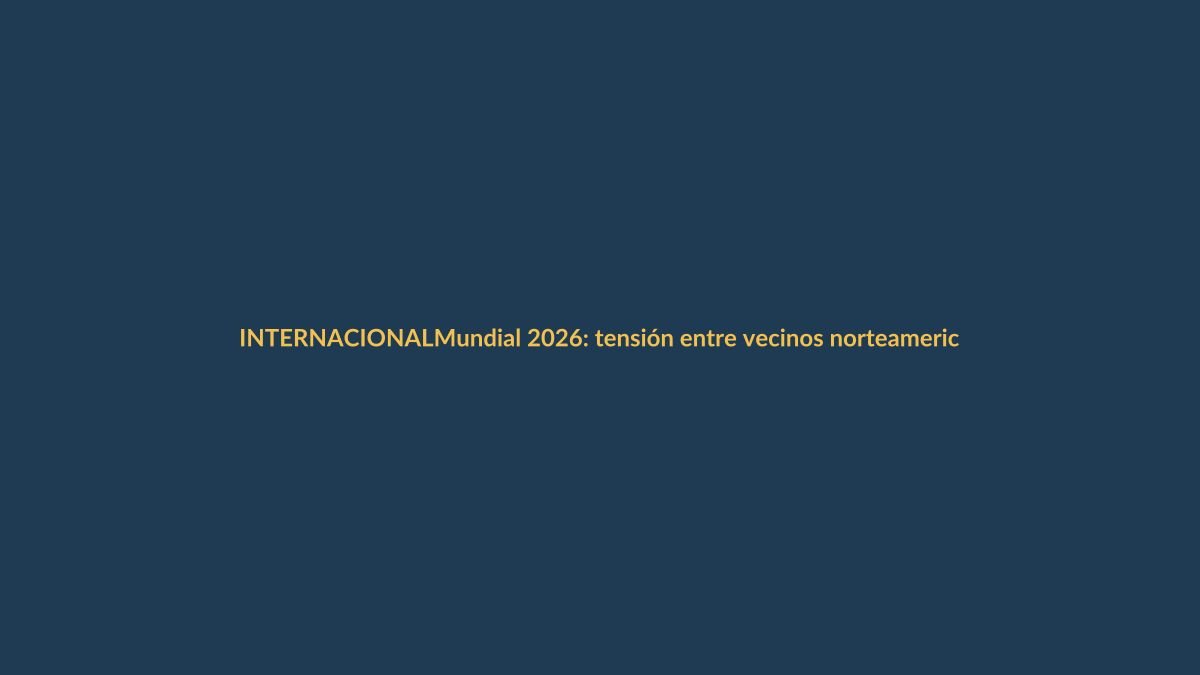 Mundial 2026: tensión entre vecinos norteamericanos que nos afecta