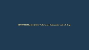 Mundial 2026: Todo lo que debes saber sobre la Copa del Mundo de 48 selecciones