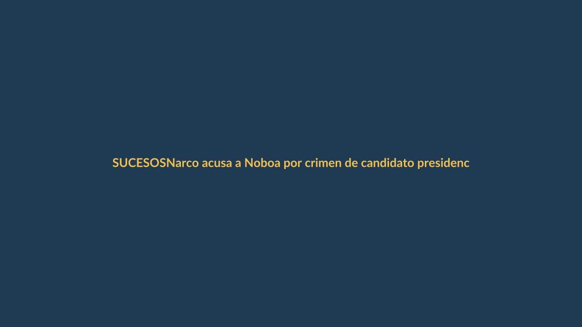 Narco acusa a Noboa por crimen de candidato presidencial