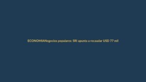 Negocios populares: SRI apunta a recaudar USD 77 millones en 2025