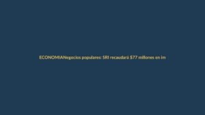 Negocios populares: SRI recaudará $77 millones en impuestos
