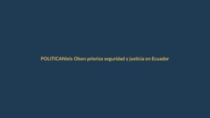 Niels Olsen prioriza seguridad y justicia en Ecuador