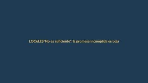 «No es suficiente»: la promesa incumplida en Loja