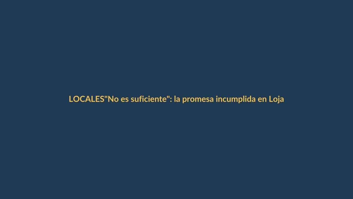 «No es suficiente»: la promesa incumplida en Loja