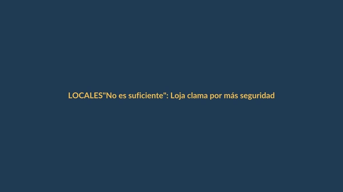 «No es suficiente»: Loja clama por más seguridad