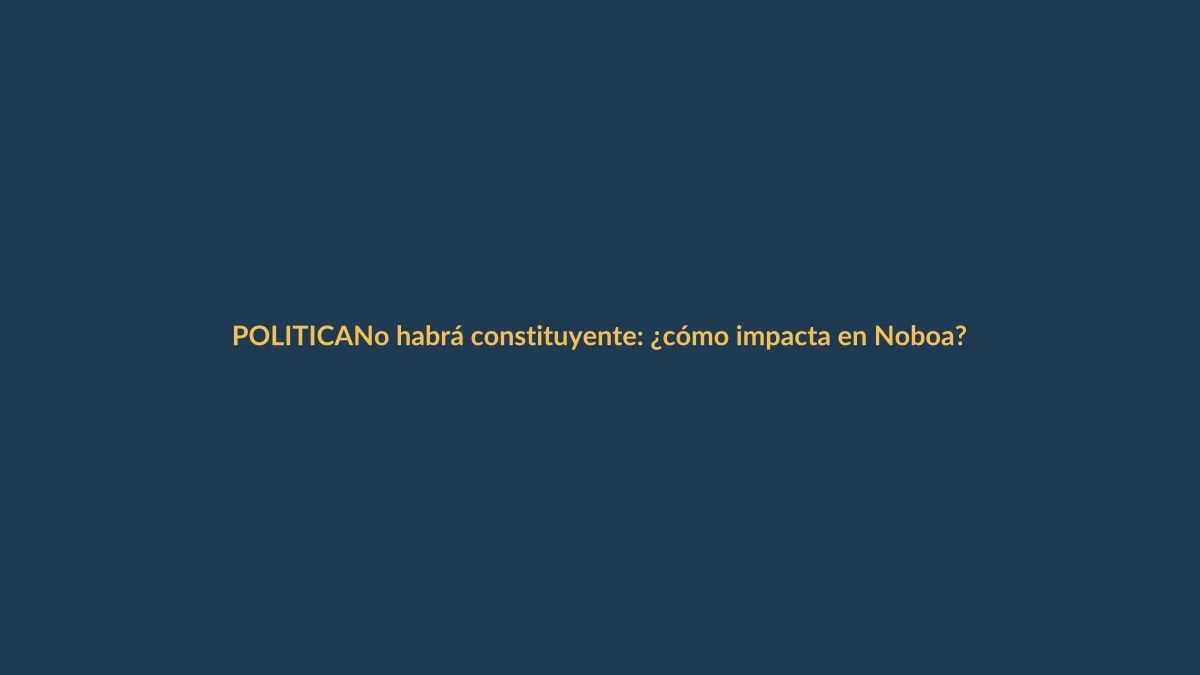 No habrá constituyente: ¿cómo impacta en Noboa?