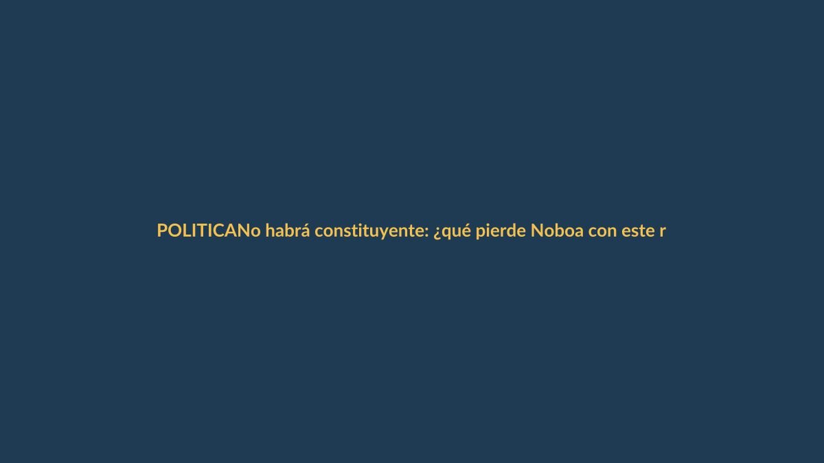 No habrá constituyente: ¿qué pierde Noboa con este revés?
