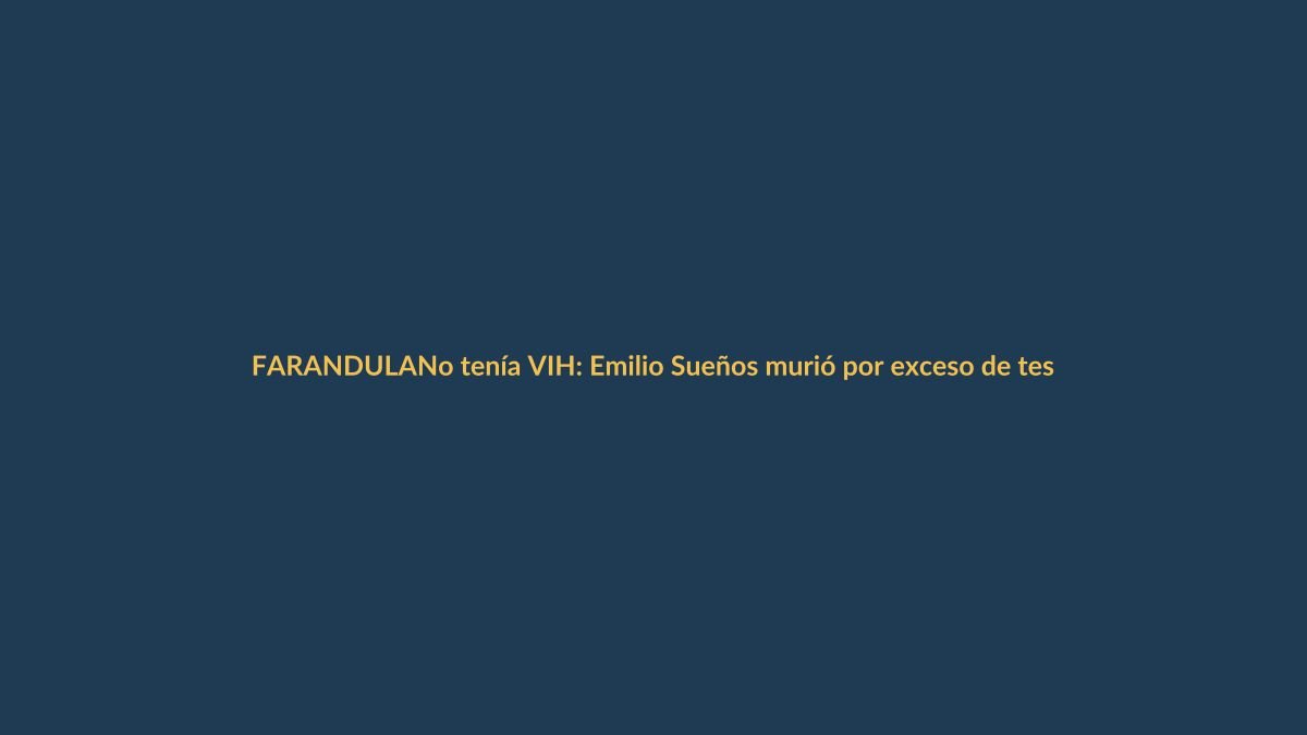 No tenía VIH: Emilio Sueños murió por exceso de testosterona