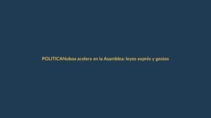 Noboa acelera en la Asamblea: leyes exprés y gestos simbólicos