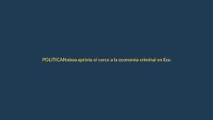 Noboa aprieta el cerco a la economía criminal en Ecuador