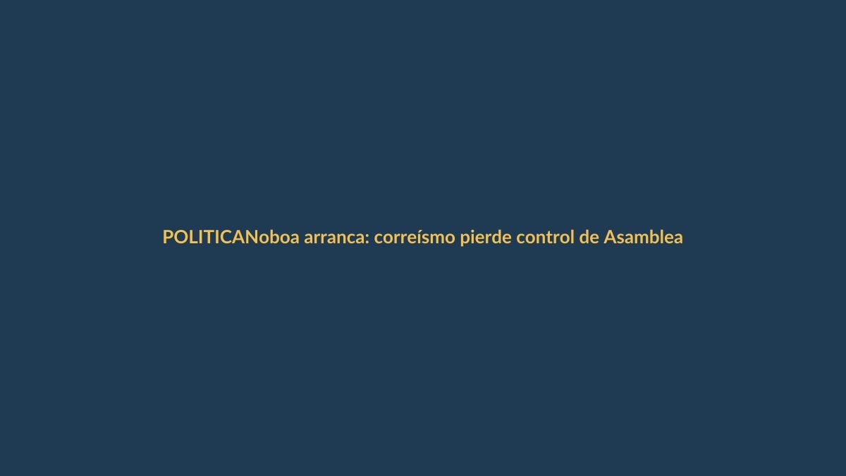 Noboa arranca: correísmo pierde control de Asamblea tras una década
