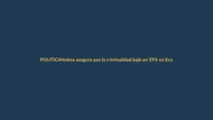 Noboa asegura que la criminalidad bajó un 39% en Ecuador
