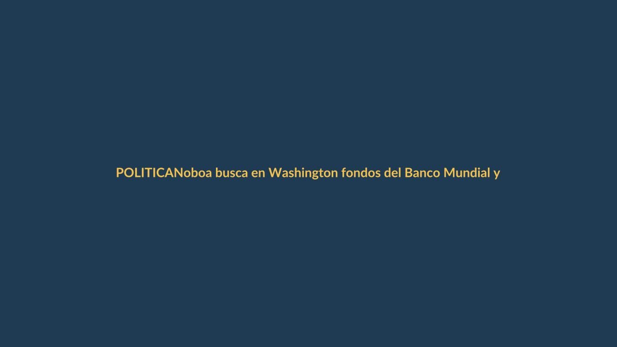 Noboa busca en Washington fondos del Banco Mundial y BID para Ecuador