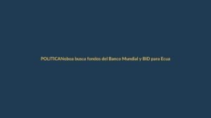 Noboa busca fondos del Banco Mundial y BID para Ecuador
