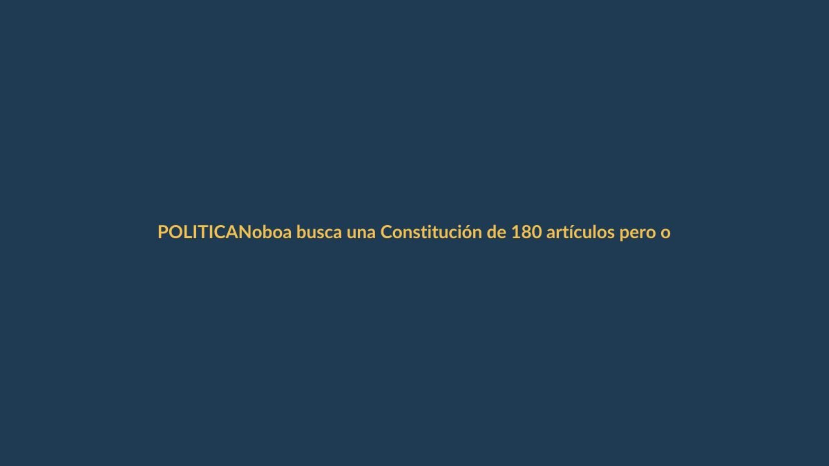 Noboa busca una Constitución de 180 artículos pero oculta sus cambios