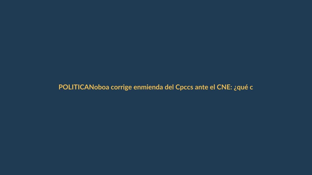 Noboa corrige enmienda del Cpccs ante el CNE: ¿qué cambia para Loja?
