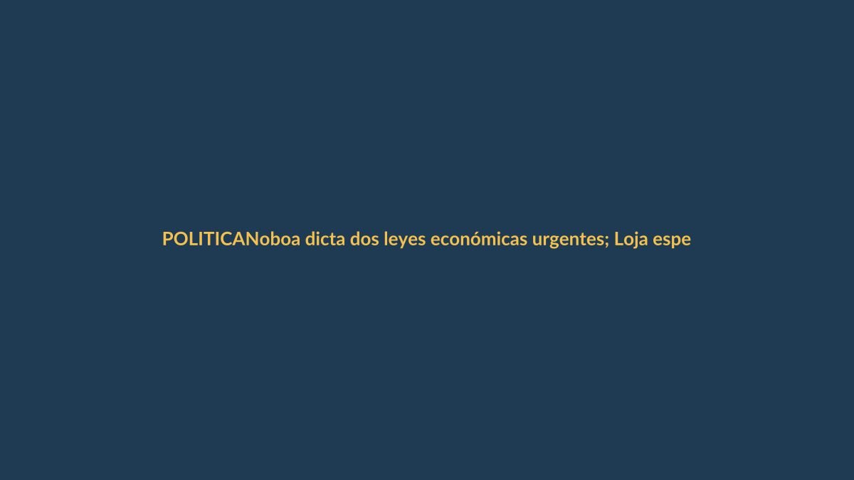 Noboa dicta dos leyes económicas urgentes; Loja espera inversión