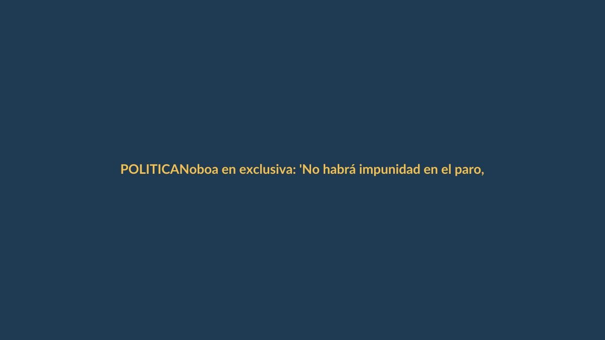 Noboa en exclusiva: ‘No habrá impunidad en el paro, la Constituyente no es prioridad’