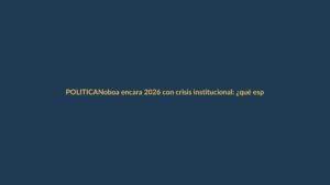 Noboa encara 2026 con crisis institucional: ¿qué esperar?