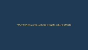 Noboa envía enmienda corregida: ¿adiós al CPCCS?
