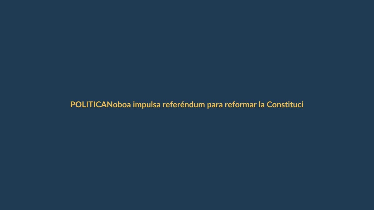 Noboa impulsa referéndum para reformar la Constitución y consolidar su liderazgo