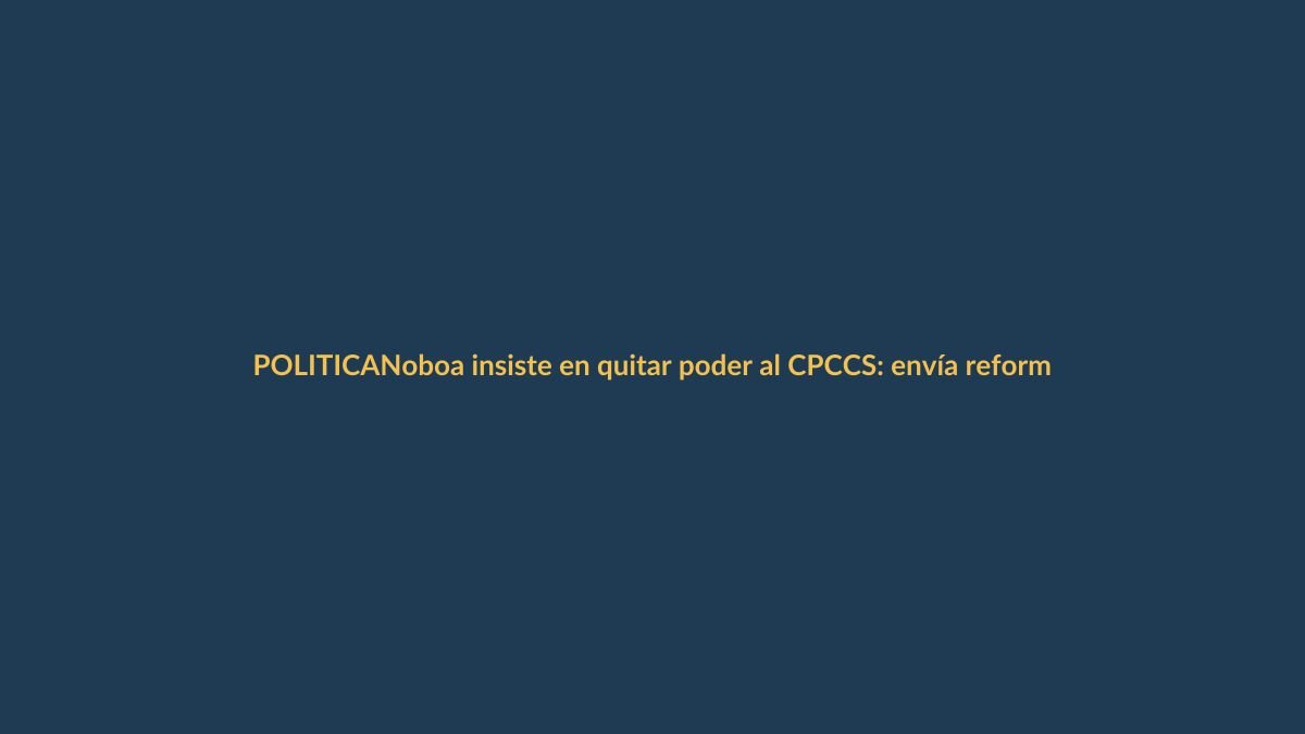 Noboa insiste en quitar poder al CPCCS: envía reforma corregida al CNE
