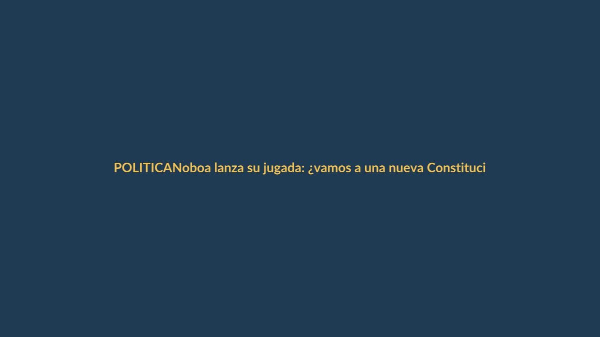 Noboa lanza su jugada: ¿vamos a una nueva Constitución?