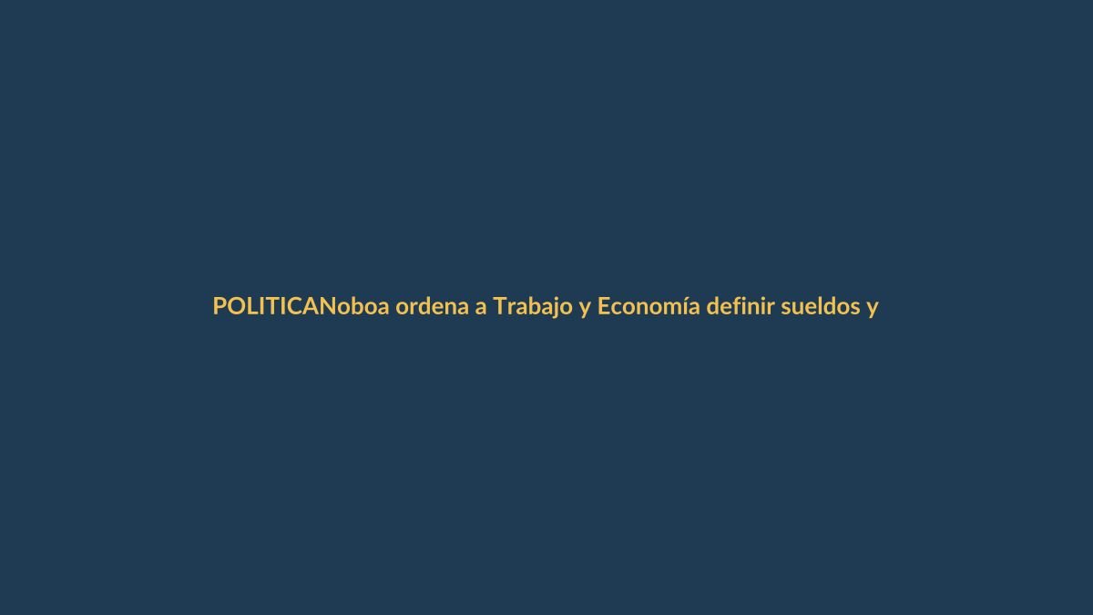 Noboa ordena a Trabajo y Economía definir sueldos y estatutos para fusionar ministerios
