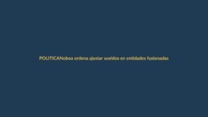 Noboa ordena ajustar sueldos en entidades fusionadas: ¿qué cambia para los trabajadores?