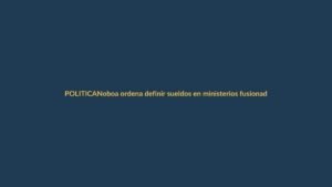 Noboa ordena definir sueldos en ministerios fusionados: ¿qué pasará con los salarios?