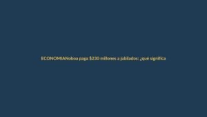 Noboa paga $230 millones a jubilados: ¿qué significa para tu bolsillo?