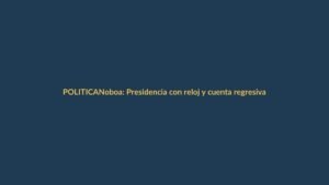 Noboa: Presidencia con reloj y cuenta regresiva