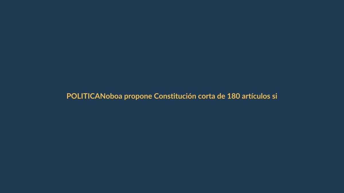 Noboa propone Constitución corta de 180 artículos si llega a Asamblea Constituyente