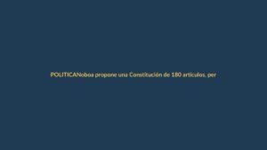 Noboa propone una Constitución de 180 artículos, pero oculta sus cambios