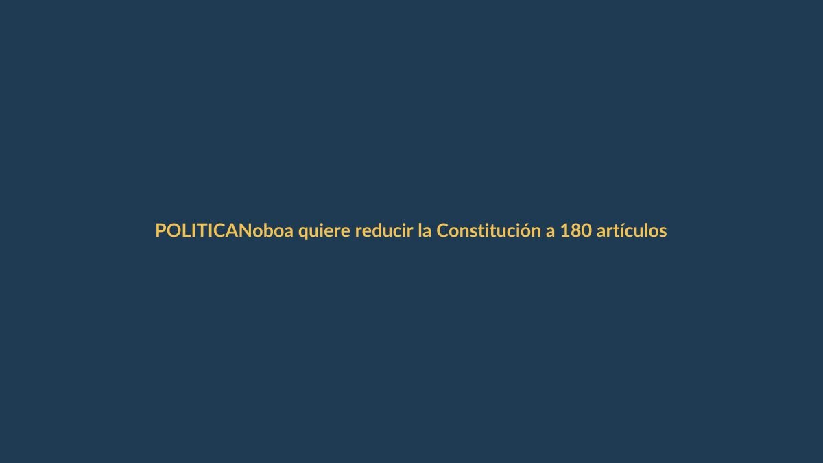Noboa quiere reducir la Constitución a 180 artículos, pero oculta sus cambios clave
