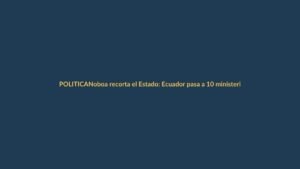 Noboa recorta el Estado: Ecuador pasa a 10 ministerios y crea tres supercarteras
