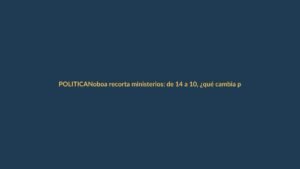 Noboa recorta ministerios: de 14 a 10, ¿qué cambia para Loja?