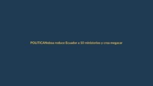 Noboa reduce Ecuador a 10 ministerios y crea megacarteras de economía, infraestructura y empleo