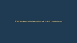 Noboa reduce ministerios: de 14 a 10, ¿cómo afecta a Loja?